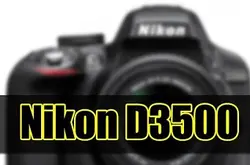 支援4K拍片及改用高阶机对焦系统：NikonD3500拟定8月登场？