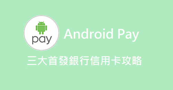 [分享]台湾三大首发AndroidPay信用卡优惠指南