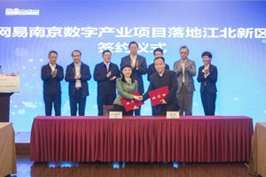网易公司与南京江北新区签约，将共建三大基地