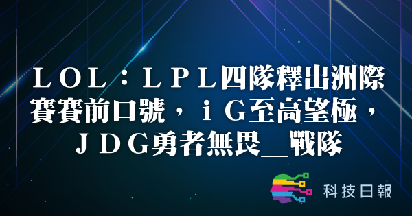 LOL：LPL四队释出洲际赛赛前口号 iG至高望极 JDG勇者无畏_战队
