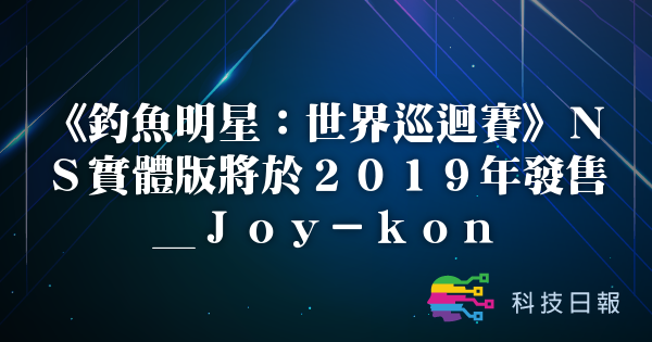 《钓鱼明星：世界巡回赛》NS实体版将于2019年发售_Joy-kon