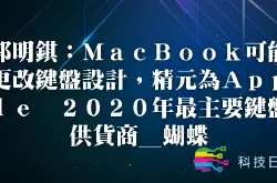 郭明錤：MacBook可能更改键盘设计 精元为Apple 2020年最主要键盘供货商_蝴蝶