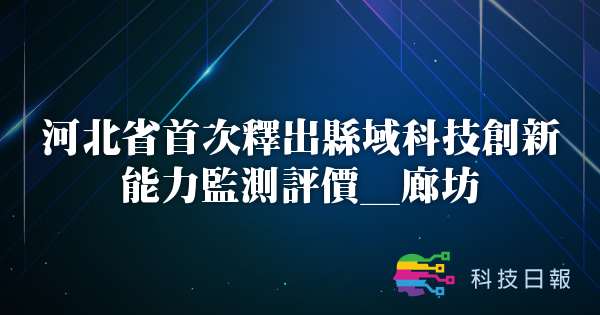 河北省首次释出县域科技创新能力监测评价_廊坊