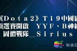 《Dota2》Ti9中国区预选赛开启 YYF、B神组固体战队_Sirius