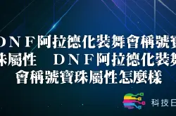 DNF阿拉德化装舞会称号宝珠属性 DNF阿拉德化装舞会称号宝珠属性怎么样