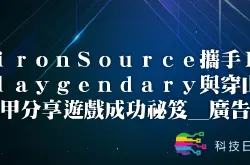 ironSource携手Playgendary与穿山甲分享游戏成功秘笈_广告