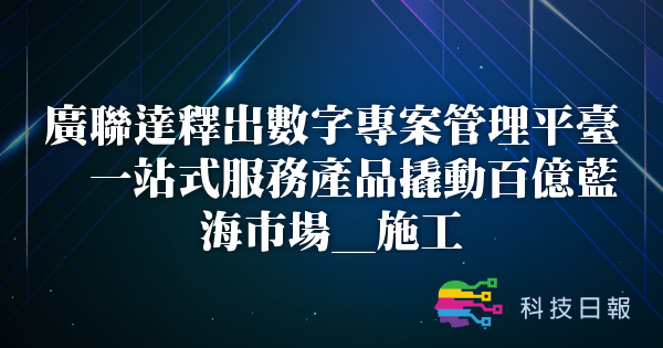 广联达释出数字专案管理平台 一站式服务产品撬动百亿蓝海市场_施工