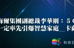 海尔集团副总裁李华刚：5G一定率先引爆智慧家庭_卡萨