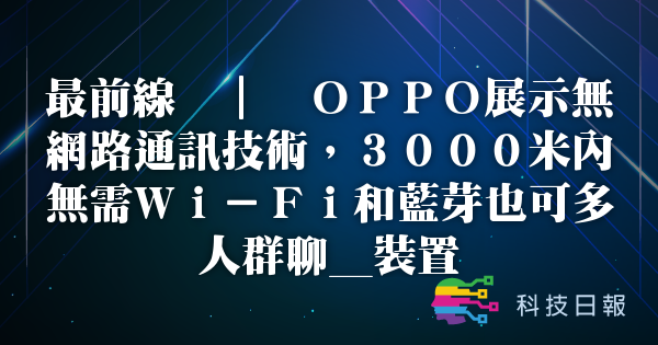 最前线 | OPPO展示无网络通讯技术 3000米内无需Wi-Fi和蓝牙也可多人群聊_装置