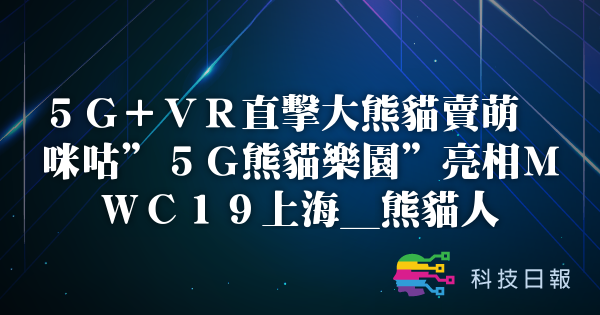 5G+VR直击大熊猫卖萌 咪咕5G熊猫乐园亮相MWC19上海_熊猫人