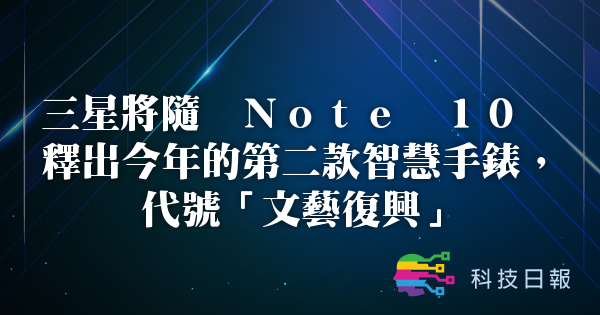 三星将随 Note 10 释出今年的第二款智慧手表 代号文艺复兴