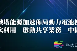 铁塔能源加速布局动力电池梯次利用 启动共享业务_中国
