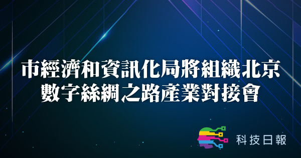 市经济和资讯化局将组织北京数字丝绸之路产业对接会