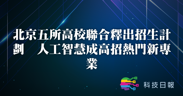 北京五所高校联合释出招生计划 人工智能成高招热门新专业