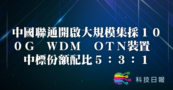 中国联通开启大规模集采100G WDM OTN装置 中标份额配比5:3:1
