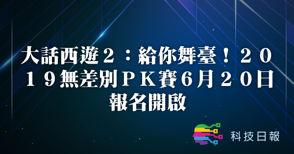 大话西游2：给你舞台 2019无差别PK赛6月20日报名开启