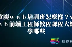 重庆web培训班怎么样？web前端工程师教程课程大纲学哪些