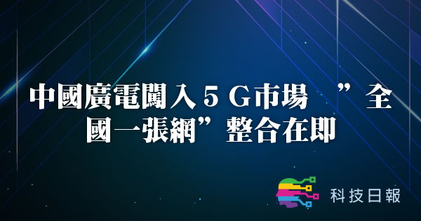 中国广电闯入5G市场 全国一张网整合在即