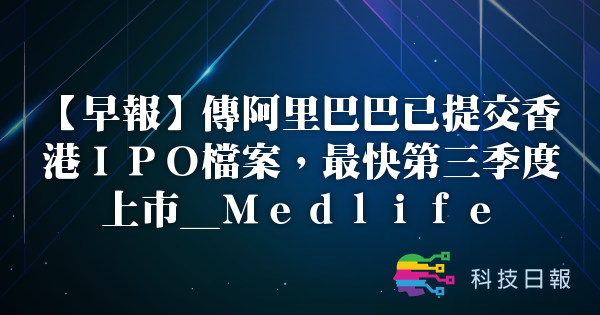 早报传阿里巴巴已提交香港IPO档案 最快第三季度上市_Medlife