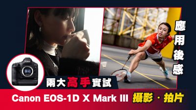 两大高手实试︰Canon EOS-1D X Mark III 运动摄影、短片创作 应用后感