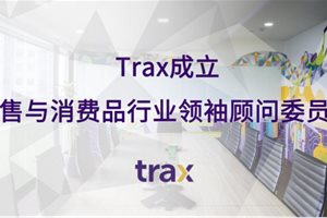 Trax成立零售与消费品行业领袖顾问委员会