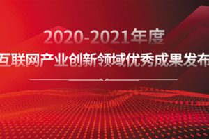 树立行业标杆 2020-2021年度互联网产业创新优…
